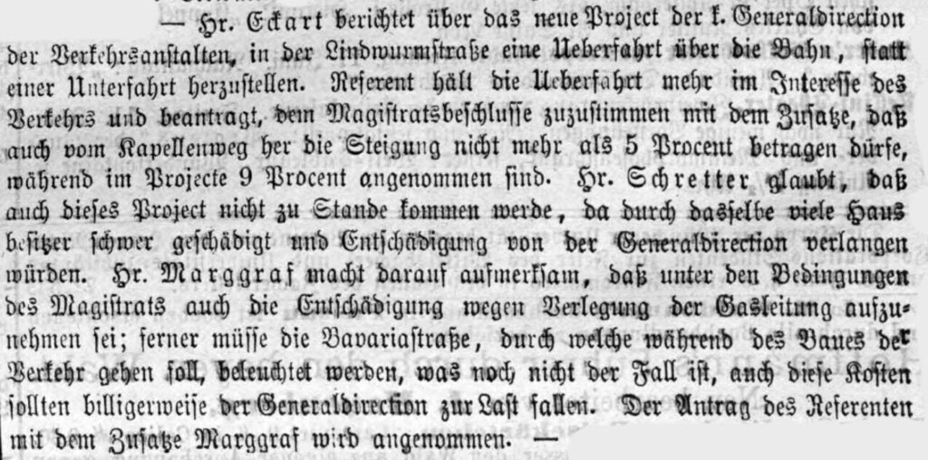 In der Ausgabe vom 11. Juni 1880 berichten die "Münchner Neuesten Nachrichten" über die Probleme dieser Über- oder Unterführung. Damals wurden gerade Gasleitungen verlegt sowie Wasserleitungen, später noch Abwasserleitungen und alle sind von einem solchen Bauprojekt direkt betroffen.